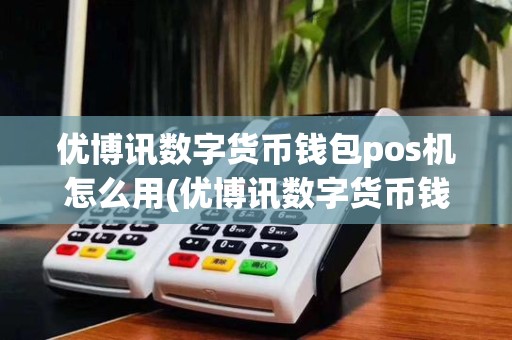 优博讯数字货币钱包pos机怎么用(优博讯数字货币钱包pos机)
