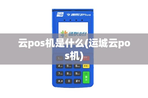 云pos机是什么(运城云pos机)