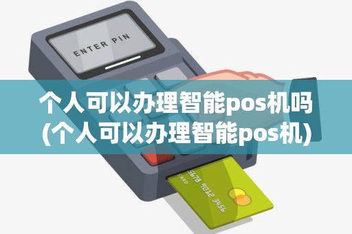 个人可以办理智能pos机吗(个人可以办理智能pos机)