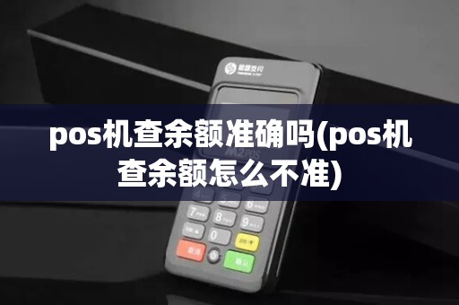 pos机查余额准确吗(pos机查余额怎么不准)