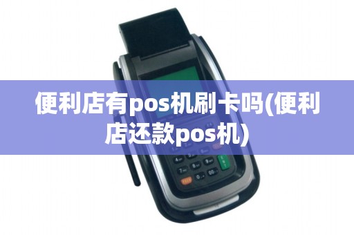 便利店有pos机刷卡吗(便利店还款pos机)