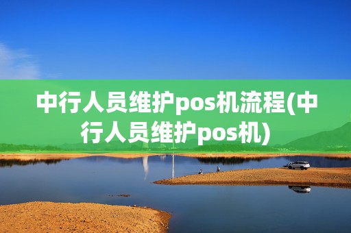 中行人员维护pos机流程(中行人员维护pos机)