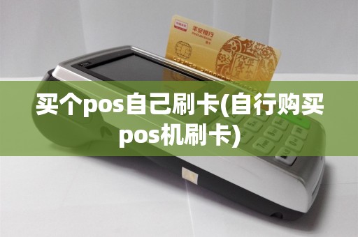 买个pos自己刷卡(自行购买pos机刷卡)