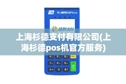 上海杉德支付有限公司(上海杉德pos机官方服务)