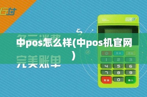 中pos怎么样(中pos机官网)