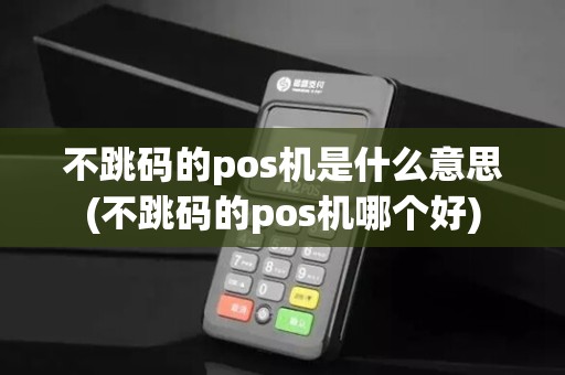 不跳码的pos机是什么意思(不跳码的pos机哪个好)