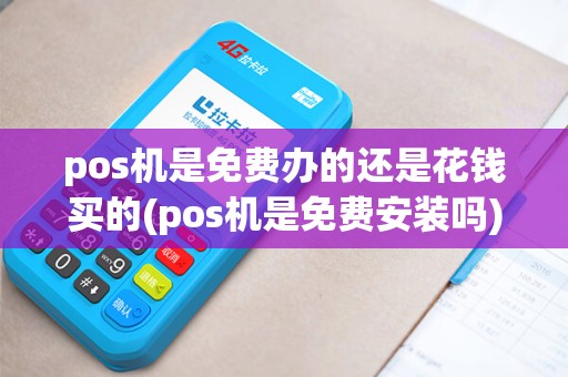 pos机是免费办的还是花钱买的(pos机是免费安装吗)