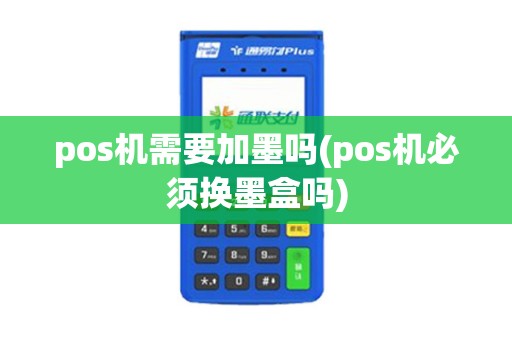 pos机需要加墨吗(pos机必须换墨盒吗)