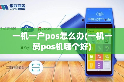 一机一户pos怎么办(一机一码pos机哪个好)