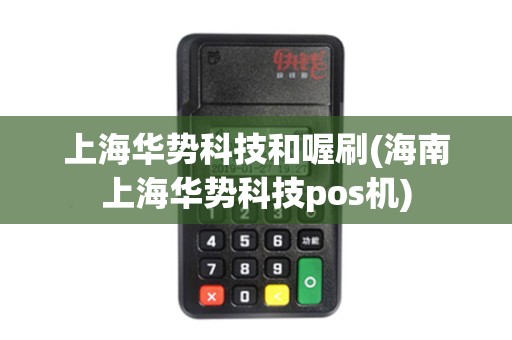 上海华势科技和喔刷(海南上海华势科技pos机)