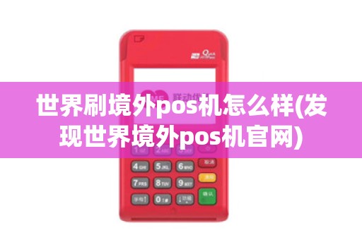 世界刷境外pos机怎么样(发现世界境外pos机官网)