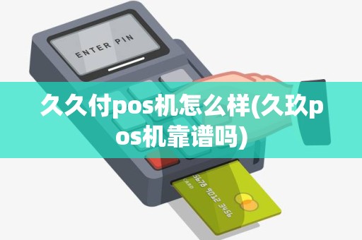 久久付pos机怎么样(久玖pos机靠谱吗)