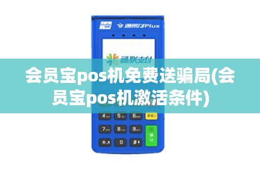 会员宝pos机免费送骗局(会员宝pos机激活条件)