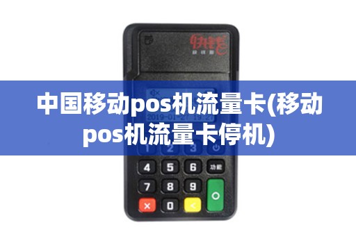 中国移动pos机流量卡(移动pos机流量卡停机)