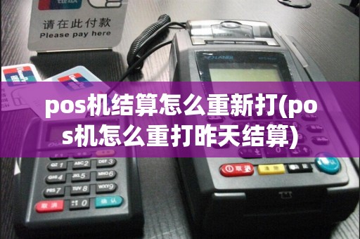 pos机结算怎么重新打(pos机怎么重打昨天结算)