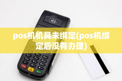 pos机机具未绑定(pos机绑定后没有办理)
