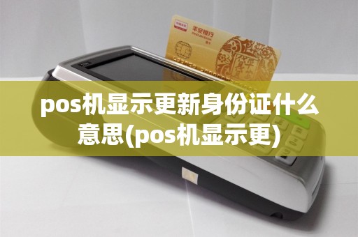 pos机显示更新身份证什么意思(pos机显示更)