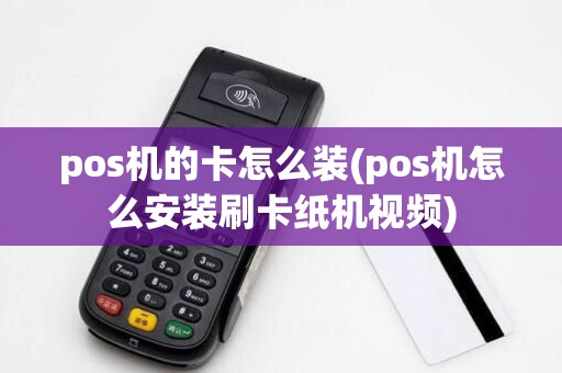 pos机的卡怎么装(pos机怎么安装刷卡纸机视频)
