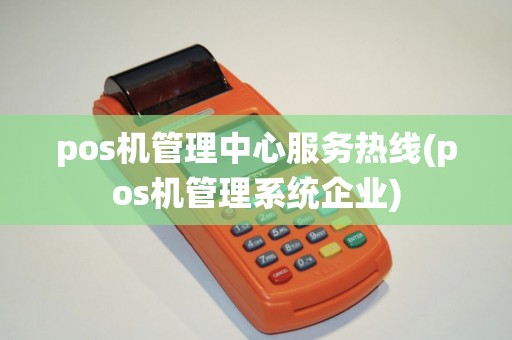 pos机管理中心服务热线(pos机管理系统企业)