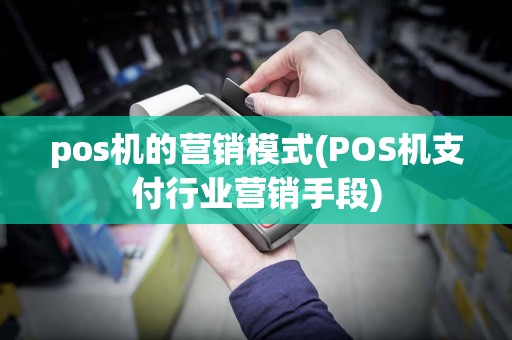 pos机的营销模式(POS机支付行业营销手段)