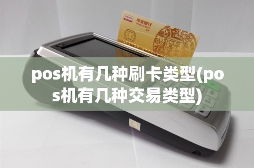 pos机有几种刷卡类型(pos机有几种交易类型)
