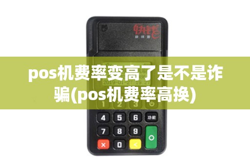 pos机费率变高了是不是诈骗(pos机费率高换)