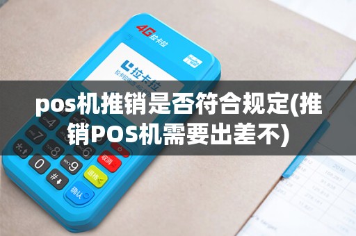 pos机推销是否符合规定(推销POS机需要出差不)