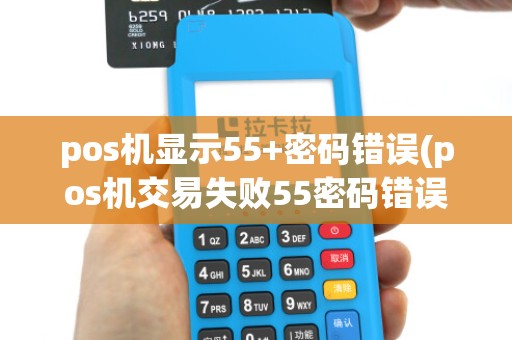 pos机显示55+密码错误(pos机交易失败55密码错误)