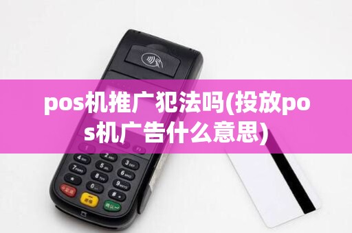 pos机推广犯法吗(投放pos机广告什么意思)