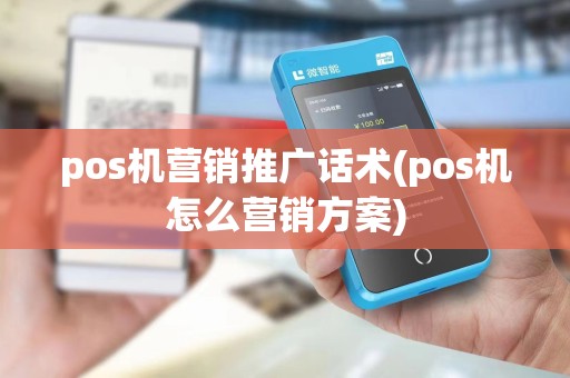 pos机营销推广话术(pos机怎么营销方案)