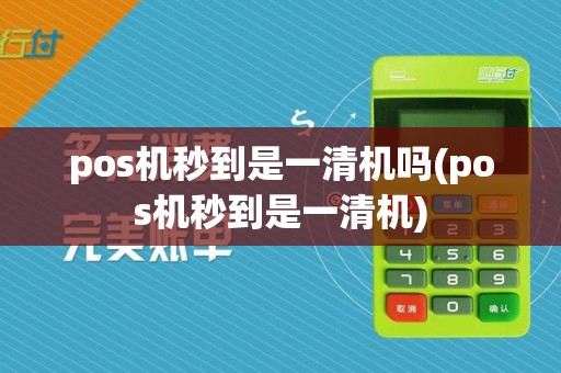 pos机秒到是一清机吗(pos机秒到是一清机)