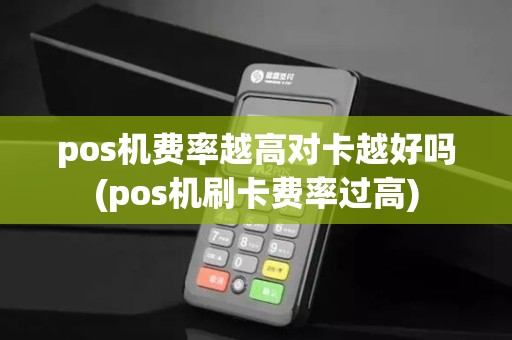pos机费率越高对卡越好吗(pos机刷卡费率过高)
