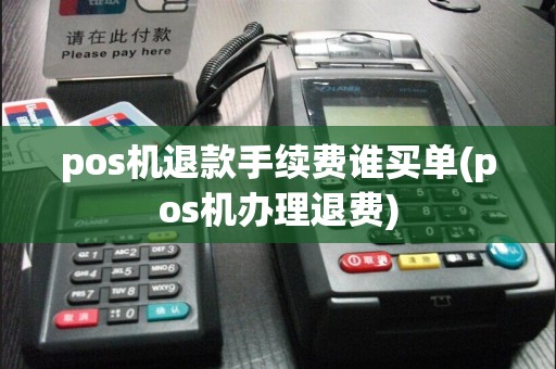 pos机退款手续费谁买单(pos机办理退费)