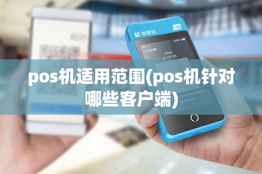 pos机适用范围(pos机针对哪些客户端)