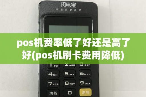 pos机费率低了好还是高了好(pos机刷卡费用降低)
