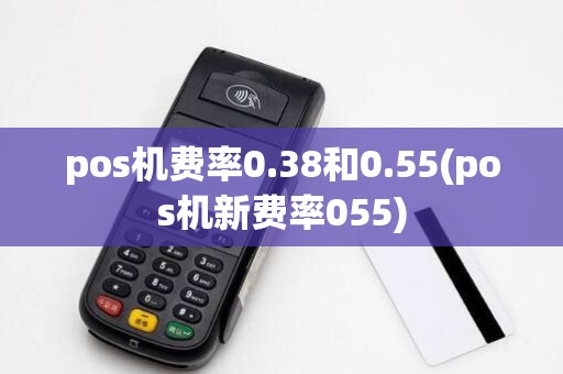 pos机费率0.38和0.55(pos机新费率055)