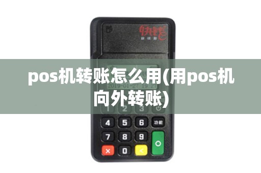 pos机转账怎么用(用pos机向外转账)