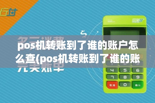 pos机转账到了谁的账户怎么查(pos机转账到了谁的账户)