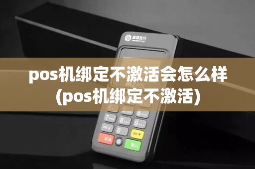 pos机绑定不激活会怎么样(pos机绑定不激活)