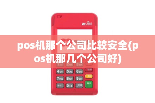 pos机那个公司比较安全(pos机那几个公司好)