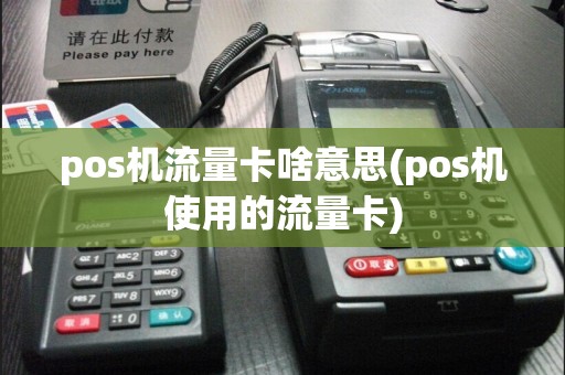 pos机流量卡啥意思(pos机使用的流量卡)