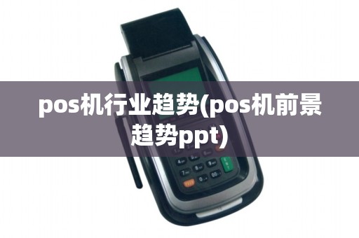 pos机行业趋势(pos机前景趋势ppt)