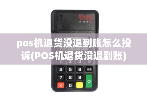 pos机退货没退到账怎么投诉(POS机退货没退到账)