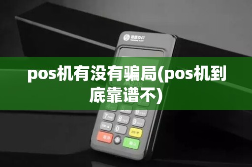 pos机有没有骗局(pos机到底靠谱不)