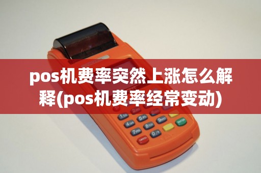 pos机费率突然上涨怎么解释(pos机费率经常变动)