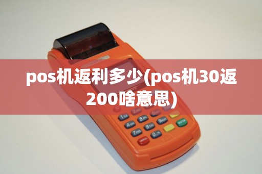 pos机返利多少(pos机30返200啥意思)