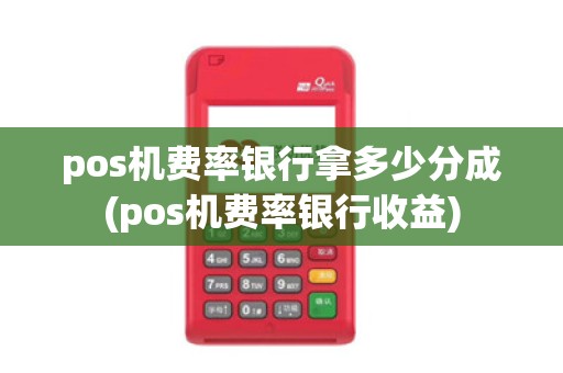 pos机费率银行拿多少分成(pos机费率银行收益)