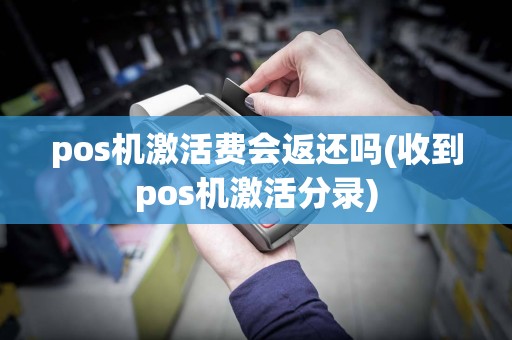 pos机激活费会返还吗(收到pos机激活分录)