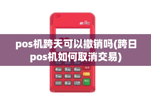 pos机跨天可以撤销吗(跨日pos机如何取消交易)