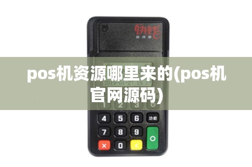 pos机资源哪里来的(pos机官网源码)